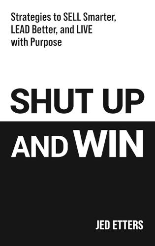 Shut Up and Win: Strategies to Sell Smarter, Lead Better, and Live with Purpose  by Jed Etters at Abbey's Bookshop, 