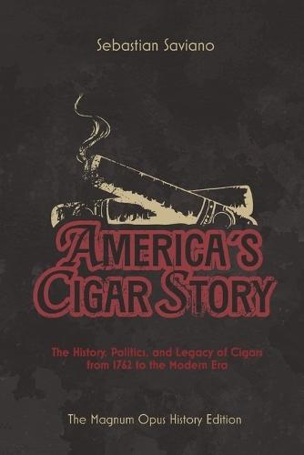 America's Cigar Story: The History, Politics, and Legacy of Cigars from 1762 to the Modern Era  by Sebastian Saviano at Abbey's Bookshop, 