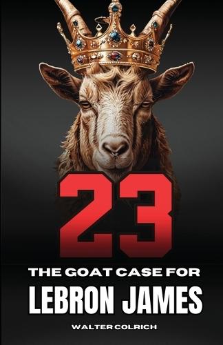 23: The GOAT Case For LeBron James  by Walter Colrich at Abbey's Bookshop, 