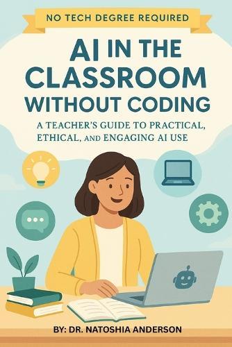 AI in the Classroom Without Coding: A Teacher's Guide to Practical, Ethical, and Engaging AI Use