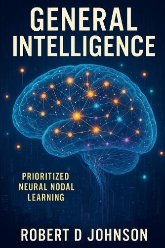 General Intelligence: Hierarchical Prioritized Neural Nodal Learning  by Robert D Johnson at Abbey's Bookshop, 