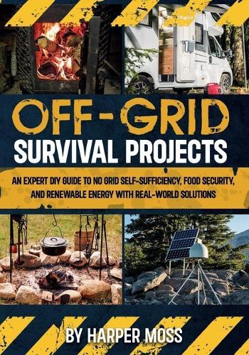 Off-Grid Survival Projects: An Expert DIY Guide to No Grid Self-Sufficiency, Food Security, and Renewable Energy with Real-world Solutions  by Harper Moss at Abbey's Bookshop, 
