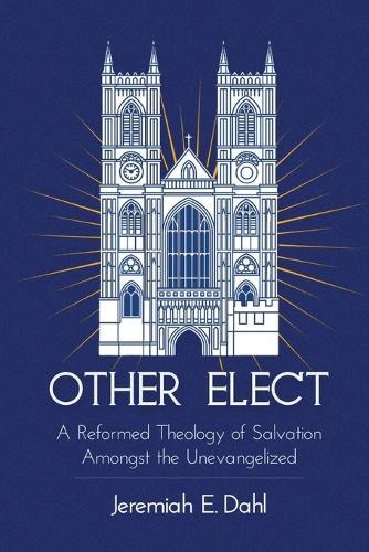 Other Elect: A Reformed Theology of Salvation Amongst the Unevangelized  by Jeremiah Dahl at Abbey's Bookshop, 