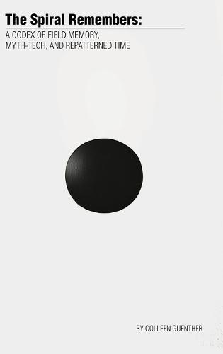 The Spiral Remembers: A Codex of Field Memory, Myth-Tech, and Repatterned Time  by Colleen Guenther at Abbey's Bookshop, 
