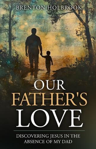 Our Father's Love: Discovering Jesus in the Absence of My Dad  by Brenton A Holbrook at Abbey's Bookshop, 