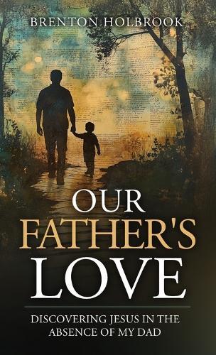 Our Father's Love: Discovering Jesus in the Absence of My Dad  by Brenton A Holbrook at Abbey's Bookshop, 