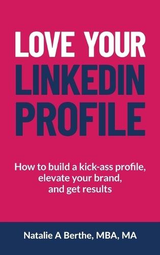 Love Your LinkedIn Profile: How to build a kick-ass profile, elevate your personal brand, and get results  by Natalie A Berthe at Abbey's Bookshop, 