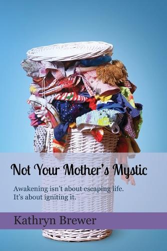 Not Your Mother's Mystic: Awakening isn't about escaping life. It's about igniting it.  by Kathryn Brewer at Abbey's Bookshop, 