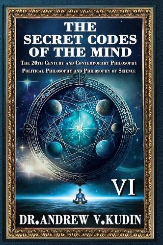 The Secret Codes of the Mind: The 20th Century and Contemporary Philosophy; Political Philosophy and Philosophy of Science (BookVI)