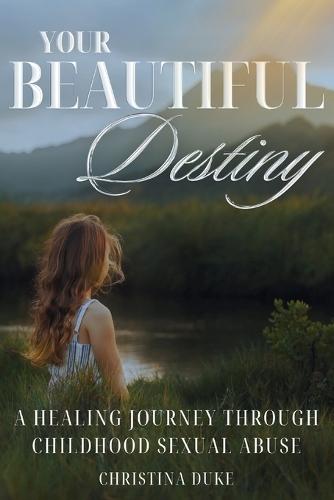 Your Beautiful Destiny: A Healing Journey Through Childhood Sexual Abuse  by Christina Duke at Abbey's Bookshop, 