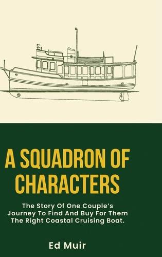 A Squadron of Characters: The story of one couple's journey to find and buy for them the right coastal cruising boat.  by Ed Muir at Abbey's Bookshop, 