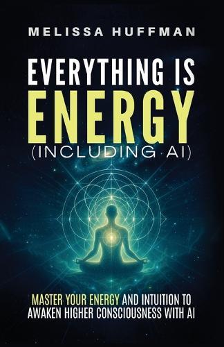 Everything Is Energy (Including AI): Master Your Energy and Intuition to Awaken Higher Consciousness with AI  by Melissa Huffman at Abbey's Bookshop, 