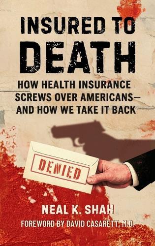 Insured to Death: How Health Insurance Screws Over Americans - And How We Take It Back  by Neal K Shah at Abbey's Bookshop, 