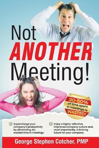 Not ANOTHER Meeting!: Supercharge your company by eliminating ALL wasted time in meetings.  by Pmp George Stephen Cotcher at Abbey's Bookshop, 