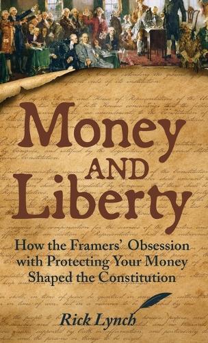Money and Liberty: How the Framers' Obsession with Protecting Your Money Shaped the Constitution  by Rick Lynch at Abbey's Bookshop, 