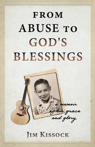 From Abuse to God's Blessings: A Memoir of His Grace and Glory  by Jim Kissock at Abbey's Bookshop, 