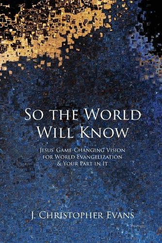 So the World Will Know: Jesus' Game-Changing Vision for World Evangelization and Your Part in It  by J Christopher Evans at Abbey's Bookshop, 