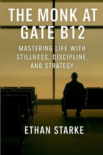 The Monk at Gate B12: Mastering Life With Stillness, Discipline, and Strategy  by Ethan Starke at Abbey's Bookshop, 