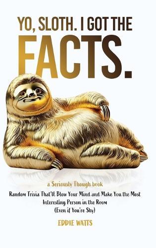 Yo, Sloth. I Got the Facts.: Random Trivia That'll Blow Your Mind and Make You the Most Interesting Person in the Room (Even if You're Shy)  by Eddie Watts at Abbey's Bookshop, 
