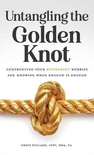 Untangling the Golden Knot: Confronting Your Retirement Worries and Knowing When Enough is Enough  by Chris Pollard at Abbey's Bookshop, 