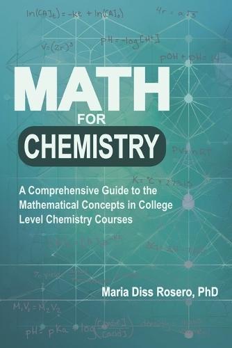 Math for Chemistry: A Comprehensive Guide to the Mathematical Concepts in College Level Chemistry Courses  by Maria Diss Rosero, PhD at Abbey's Bookshop, 