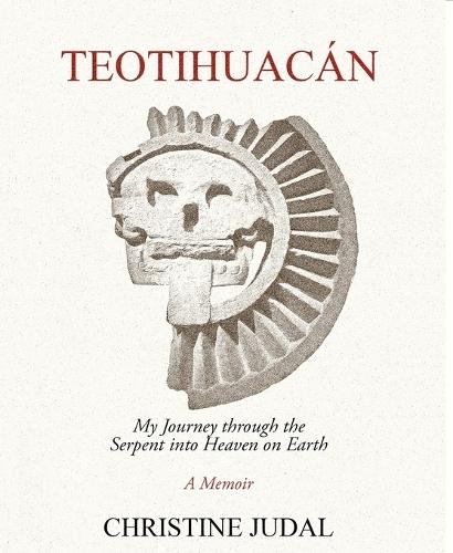 Teotihuacán: My Journey Through the Serpent Into Heaven on Earth  by Christine Judal at Abbey's Bookshop, 