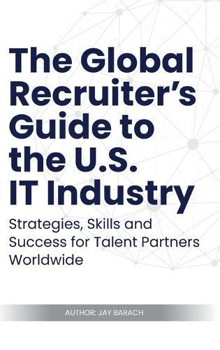 The Global Recruiter's Guide to the U.S. IT Industry: Strategies, Skills, and Success for Talent Partners Worldwide  by Jay Barach at Abbey's Bookshop, 