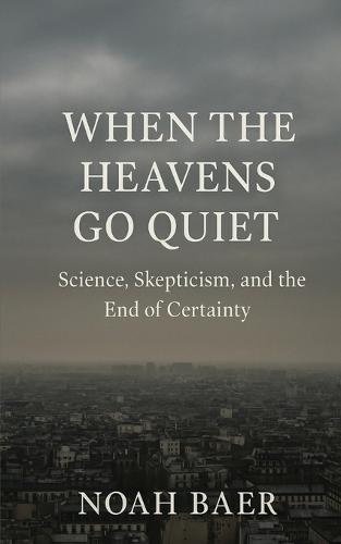 When The Heavens Go Quiet: Science, Skepticism and the End of Certainty  by Noah Baer at Abbey's Bookshop, 