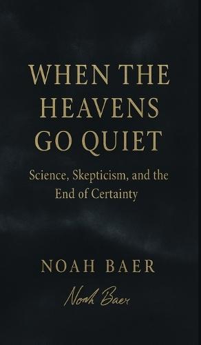 When The Heavens Go Quiet: Science, Skepticism, and the End of Certainty  by Noah Baer at Abbey's Bookshop, 