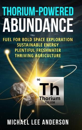 Thorium-Powered Abundance: Fuel for Bold Space Exploration, Sustainable Energy, Plentiful Freshwater, Thriving Agriculture  by Michael Lee Anderson at Abbey's Bookshop, 