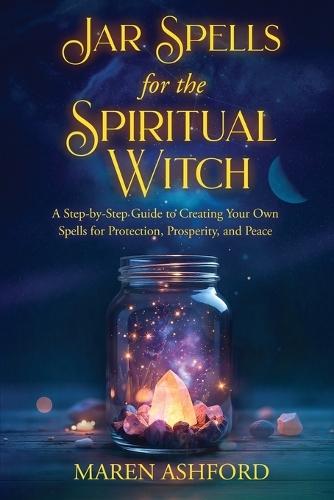Jar Spells for the Spiritual Witch: A Step-by-Step Guide to Creating Your Own Spells for Protection, Prosperity, and Peace  by Maren Ashford at Abbey's Bookshop, 