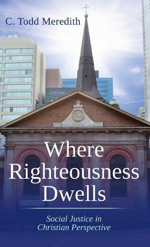 Where Righteousness Dwells: Social Justice in Christian Perspective  by C Todd Meredith at Abbey's Bookshop, 
