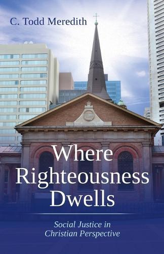 Where Righteousness Dwells: Social Justice in Christian Perspective  by C Todd Meredith at Abbey's Bookshop, 