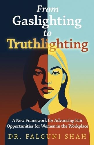 From Gaslighting to Truthlighting: A New Framework for Advancing Fair Opportunities for Women in the Workplace  by Falguni Shah at Abbey's Bookshop, 