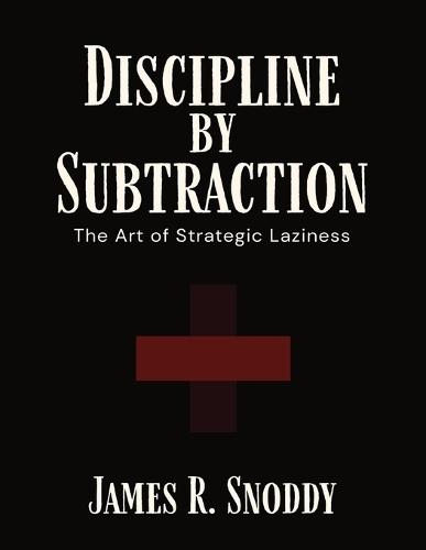 Discipline by Subtraction: The Art of Strategic Laziness  by James R Snoddy at Abbey's Bookshop, 