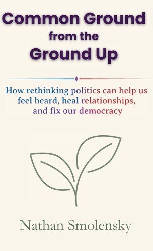 Common Ground from the Ground Up: How rethinking politics can help us feel heard, heal relationships, and fix our democracy  by Nathan Smolensky at Abbey's Bookshop, 