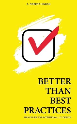 Better Than Best Practices: Principles for Intentional UX Design  by A Robert Hinson at Abbey's Bookshop, 