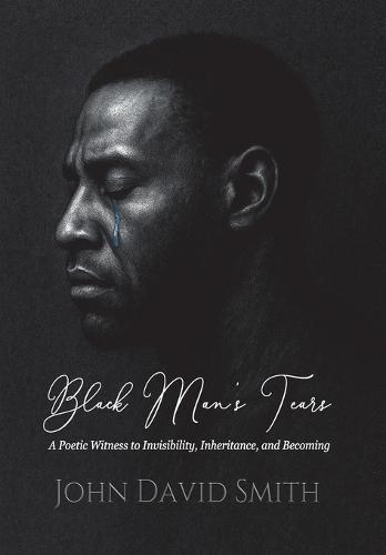 Black Man's Tears: A Poetic Witness to Invisibility, Inheritance, and Becoming  by John D Smith at Abbey's Bookshop, 
