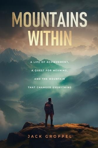 Mountains Within: A Life of Achievement, a Quest for Meaning, and the Mountain that Changed Everything  by Jack Groppel at Abbey's Bookshop, 