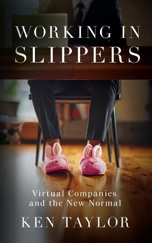 Working In Slippers: Virtual Companies and the New Normal  by Ken Taylor at Abbey's Bookshop, 