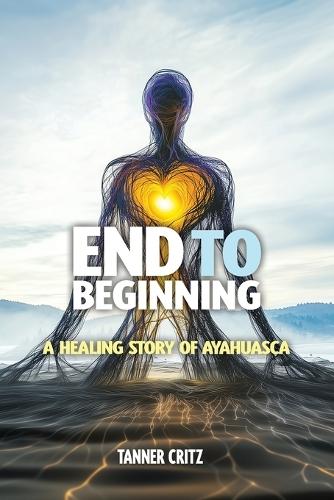 End to Beginning: A Healing Story of Ayahuasca  by Tanner Critz at Abbey's Bookshop, 