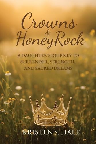 Crowns & HoneyRock: A Daughter's Journey to Surrender, Strength and Sacred Dreams  by Kristen S Hale at Abbey's Bookshop, 