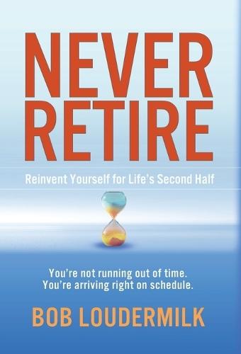 Never Retire: Reinvent Yourself for Life's Second Half  by Bob Loudermilk at Abbey's Bookshop, 