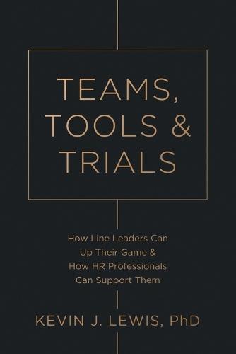 Teams, Tools & Trials: How Line Leaders Can Up Their Game & How HR Professionals Can Support Them  by Kevin J Lewis at Abbey's Bookshop, 