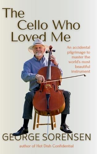 The Cello Who Loved Me: An Accidental Pilgrimage to Master the World's Most Beautiful Instrument  by George Sorensen at Abbey's Bookshop, 