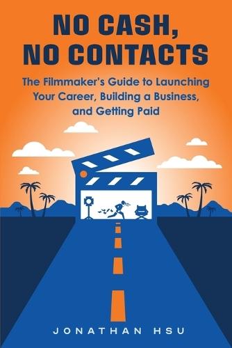 No Cash, No Contacts: The Filmmaker's Guide to Launching Your Career, Building a Business, and Getting Paid  by Jonathan Hsu at Abbey's Bookshop, 